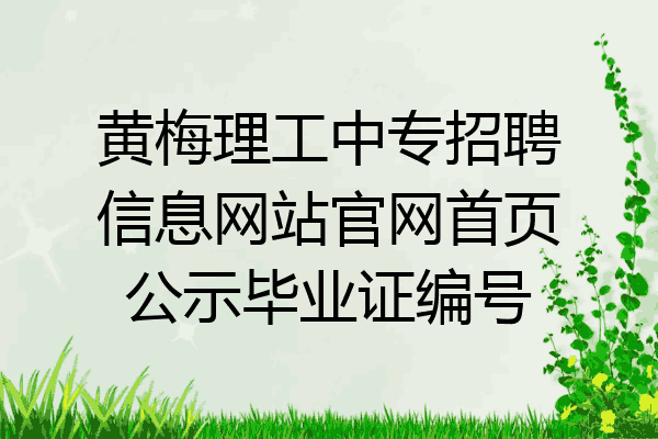 黄梅理工中专招聘信息网站官网首页公示毕业证编号