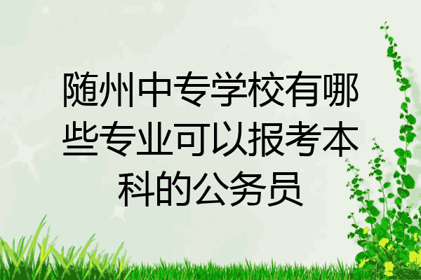 随州中专学校有哪些专业可以报考本科的公务员