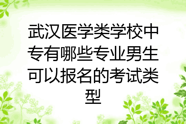 武汉医学类学校中专有哪些专业男生可以报名的考试类型