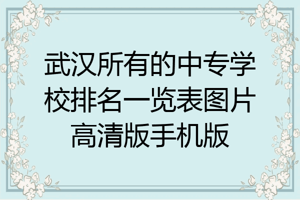 武汉所有的中专学校排名一览表图片高清版手机版