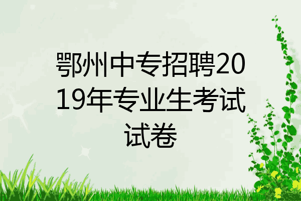 鄂州中专招聘2019年专业生考试试卷