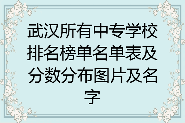 武汉所有中专学校排名榜单名单表及分数分布图片及名字