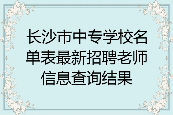 长沙市中专学校名单表最新招聘老师信息查询结果