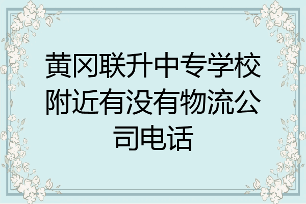 黄冈联升中专学校附近有没有物流公司电话
