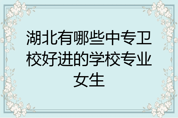湖北有哪些中专卫校好进的学校专业女生