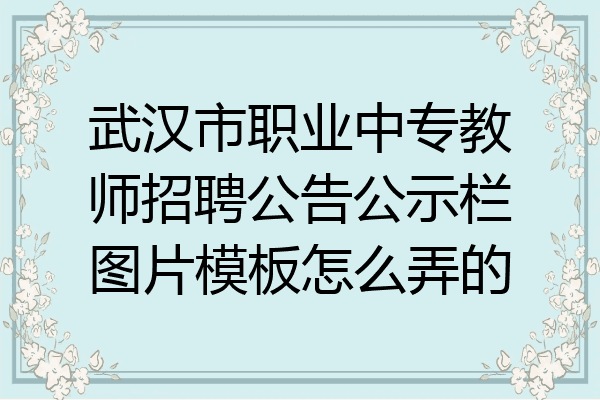 武汉市职业中专教师招聘公告公示栏图片模板怎么弄的