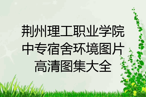 荆州理工职业学院中专宿舍环境图片高清图集大全