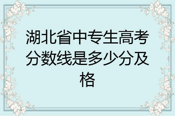 湖北省中专生高考分数线是多少分及格