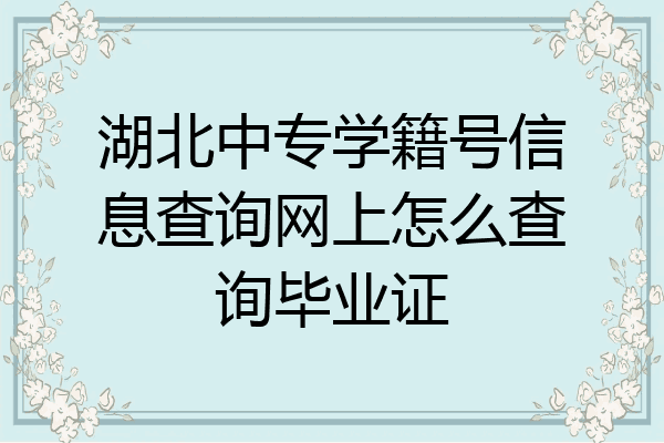湖北中专学籍号信息查询网上怎么查询毕业证
