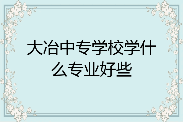 大冶中专学校学什么专业好些