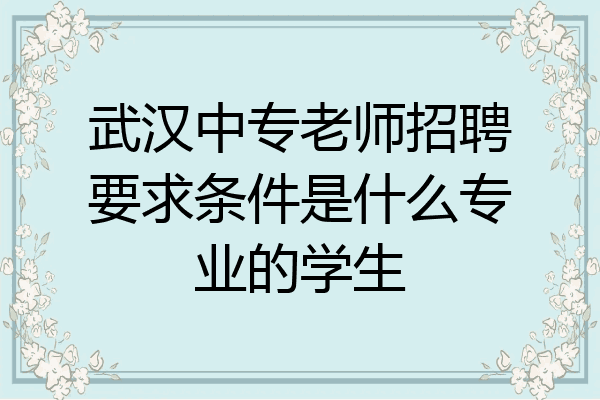 武汉中专老师招聘要求条件是什么专业的学生