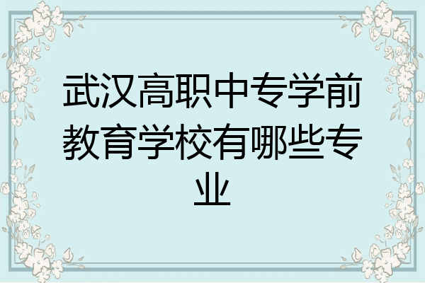 武汉高职中专学前教育学校有哪些专业