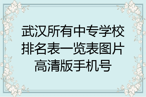 武汉所有中专学校排名表一览表图片高清版手机号
