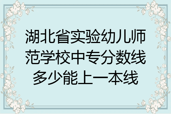湖北省实验幼儿师范学校中专分数线多少能上一本线