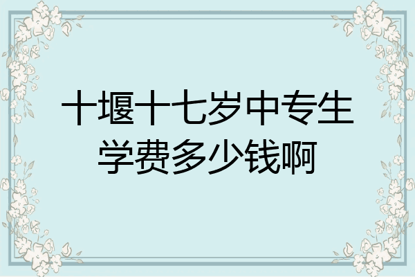 十堰十七岁中专生学费多少钱啊