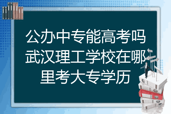 公办中专能高考吗武汉理工学校在哪里考大专学历