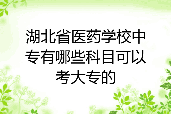 湖北省医药学校中专有哪些科目可以考大专的