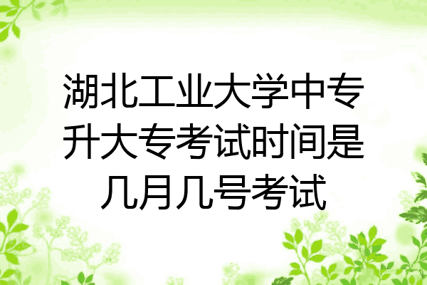 湖北工业大学中专升大专考试时间是几月几号考试