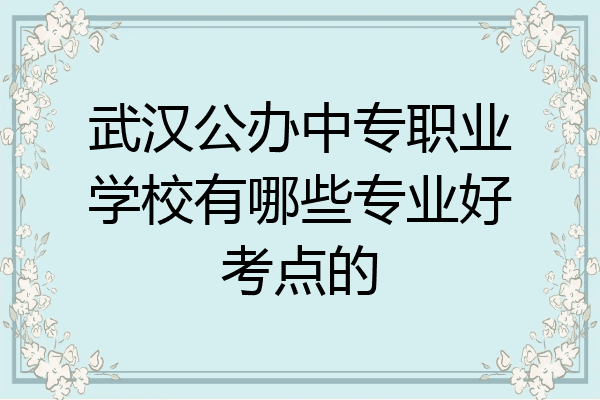 武汉公办中专职业学校有哪些专业好考点的
