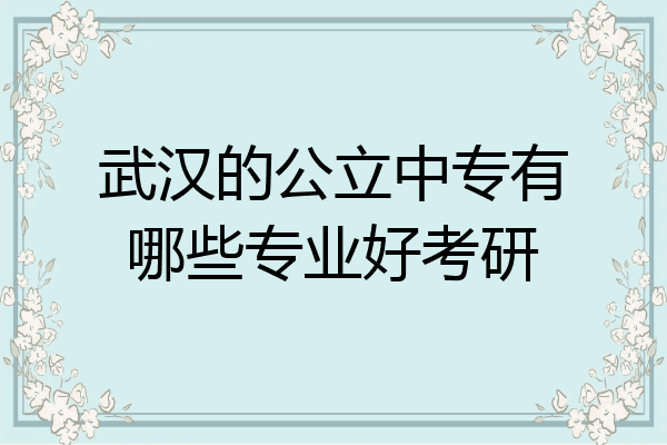 武汉的公立中专有哪些专业好考研