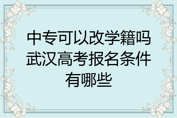 中专可以改学籍吗武汉高考报名条件有哪些