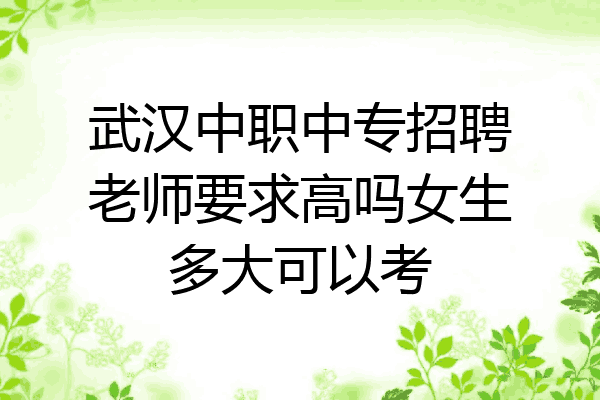 武汉中职中专招聘老师要求高吗女生多大可以考