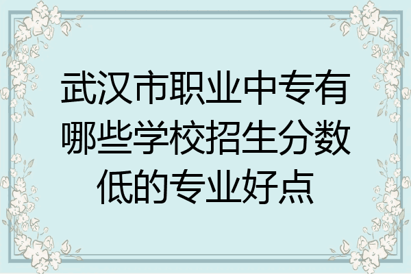 武汉市职业中专有哪些学校招生分数低的专业好点