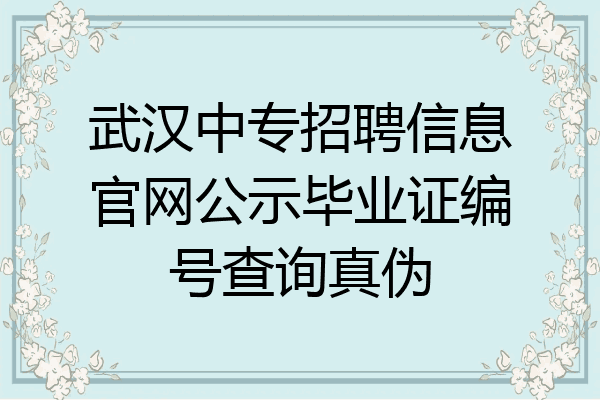 武汉中专招聘信息官网公示毕业证编号查询真伪