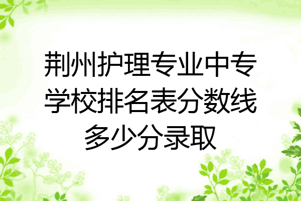 荆州护理专业中专学校排名表分数线多少分录取