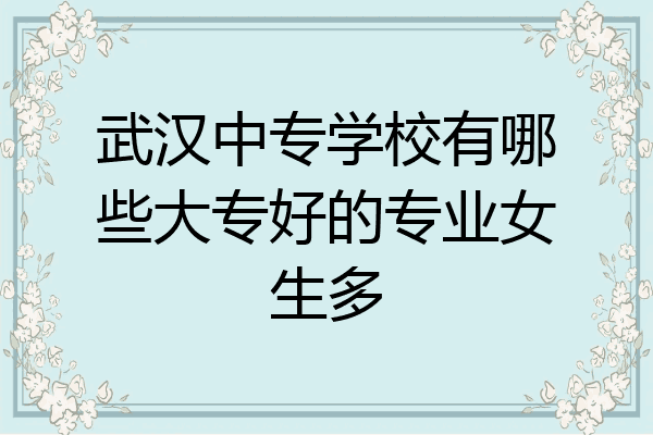武汉中专学校有哪些大专好的专业女生多