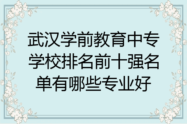 武汉学前教育中专学校排名前十强名单有哪些专业好