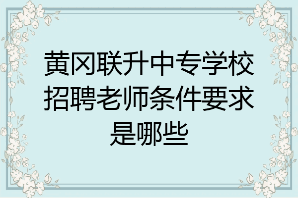 黄冈联升中专学校招聘老师条件要求是哪些