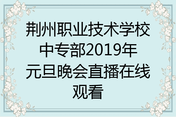 荆州职业技术学校中专部2019年元旦晚会直播在线观看