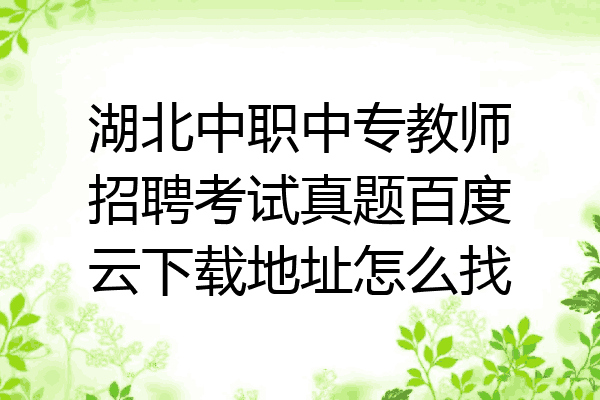 湖北中职中专教师招聘考试真题百度云下载地址怎么找