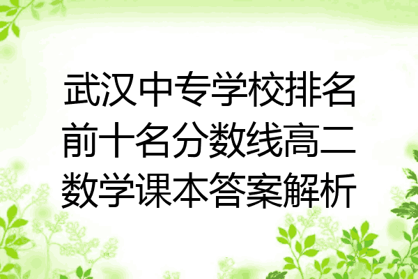 武汉中专学校排名前十名分数线高二数学课本答案解析