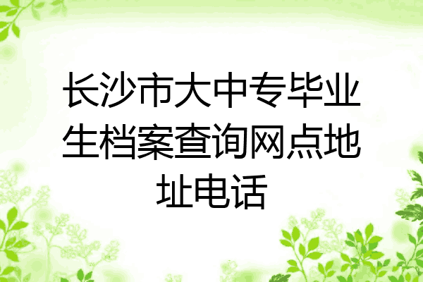 长沙市大中专毕业生档案查询网点地址电话