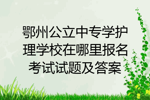 鄂州公立中专学护理学校在哪里报名考试试题及答案