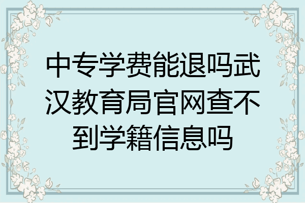 中专学费能退吗武汉教育局官网查不到学籍信息吗