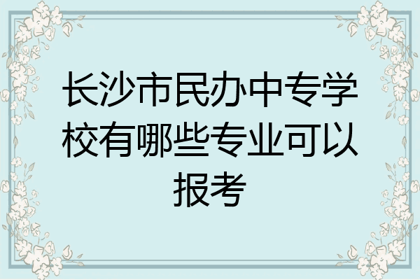 长沙市民办中专学校有哪些专业可以报考