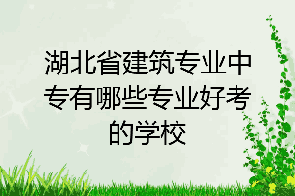湖北省建筑专业中专有哪些专业好考的学校