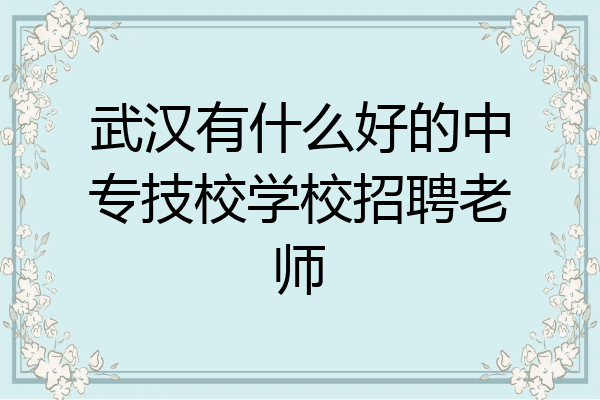 武汉有什么好的中专技校学校招聘老师