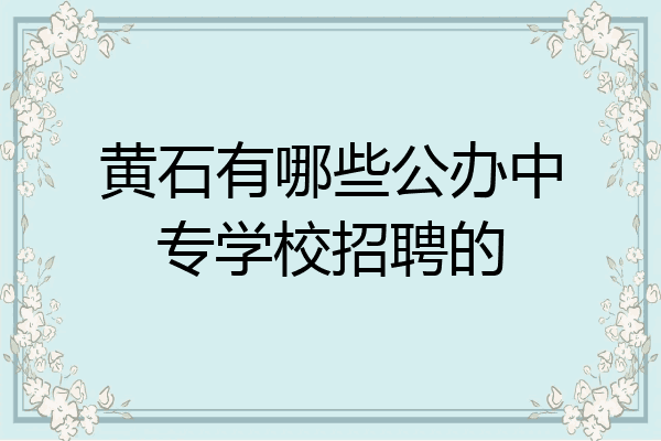 黄石有哪些公办中专学校招聘的