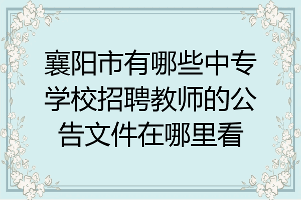 襄阳市有哪些中专学校招聘教师的公告文件在哪里看