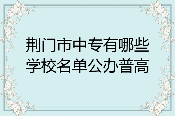 荆门市中专有哪些学校名单公办普高