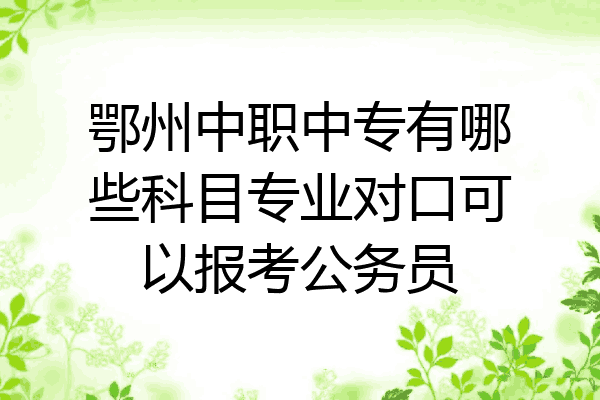 鄂州中职中专有哪些科目专业对口可以报考公务员