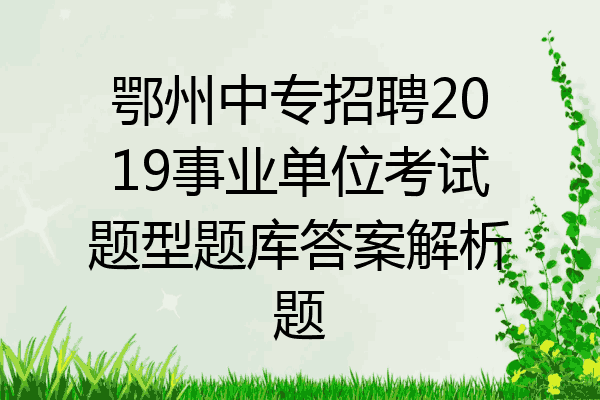 鄂州中专招聘2019事业单位考试题型题库答案解析题