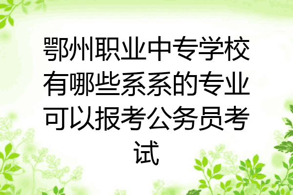 鄂州职业中专学校有哪些系系的专业可以报考公务员考试
