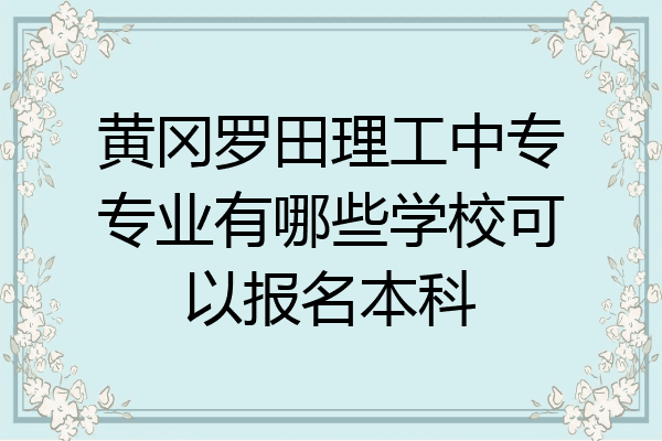黄冈罗田理工中专专业有哪些学校可以报名本科