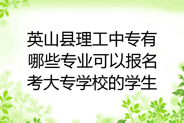 英山县理工中专有哪些专业可以报名考大专学校的学生