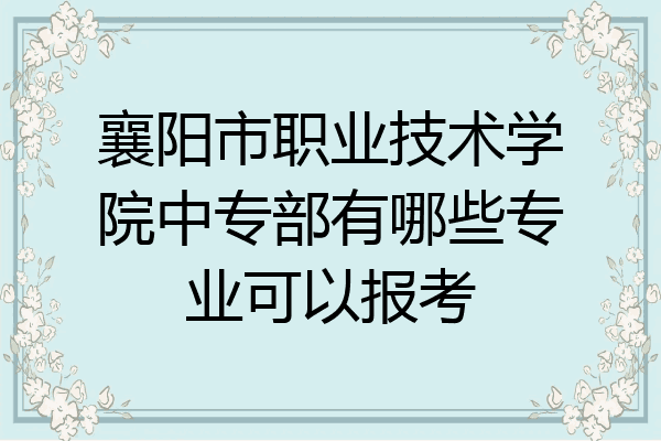 襄阳市职业技术学院中专部有哪些专业可以报考